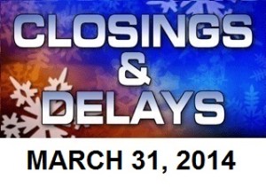 SCHOOL CLOSINGS AND DELAYS - March 31, 2014